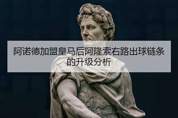 阿诺德加盟皇马后阿隆索右路出球链条的升级分析