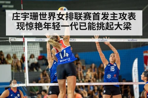 庄宇珊世界女排联赛首发主攻表现惊艳年轻一代已能挑起大梁