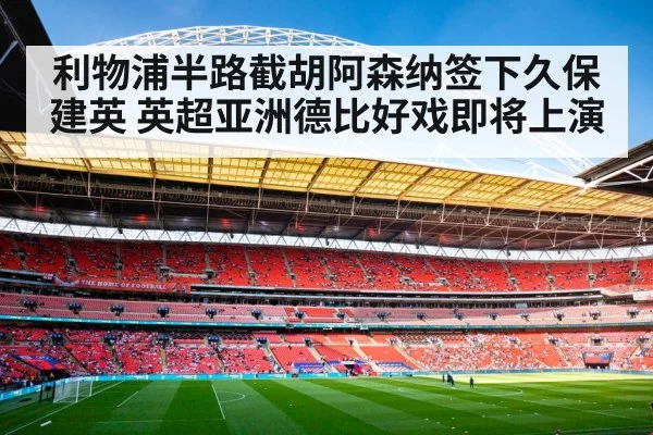 利物浦半路截胡阿森纳签下久保建英 英超亚洲德比好戏即将上演