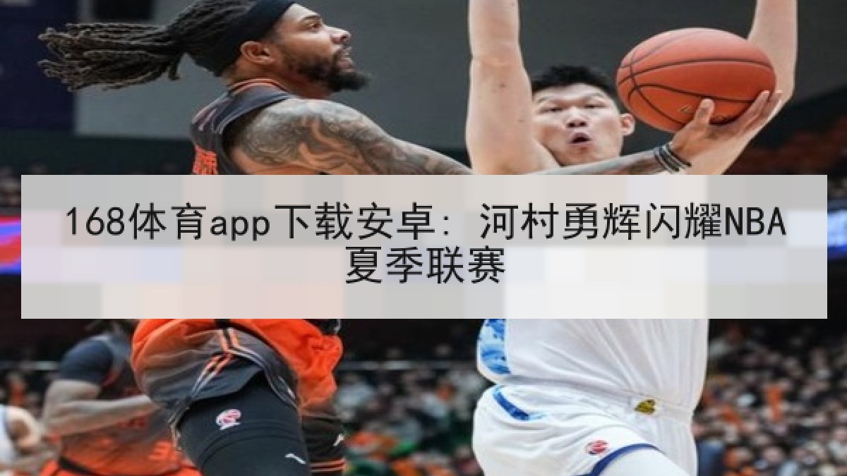 168体育app下载安卓: 河村勇辉闪耀NBA夏季联赛