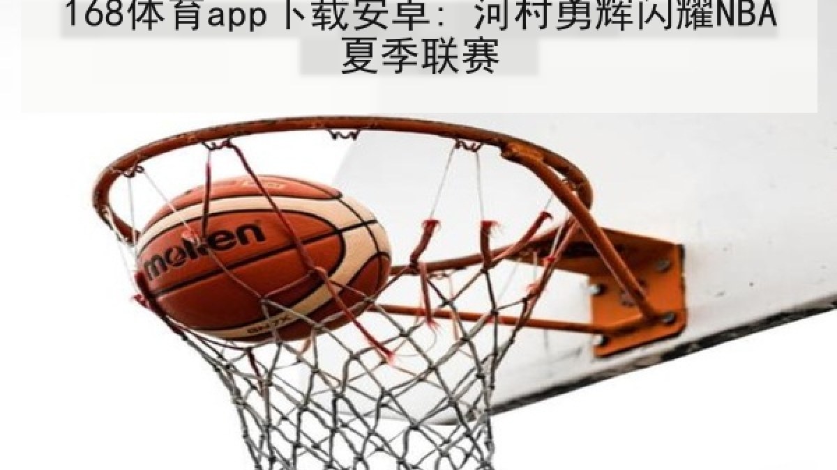 168体育app下载安卓: 河村勇辉闪耀NBA夏季联赛