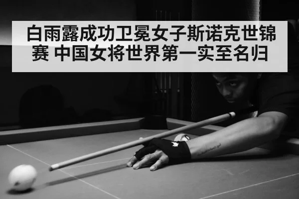 白雨露成功卫冕女子斯诺克世锦赛 中国女将世界第一实至名归