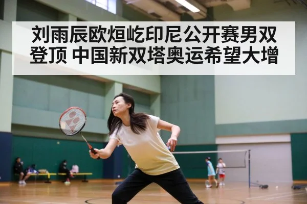 刘雨辰欧烜屹印尼公开赛男双登顶 中国新双塔奥运希望大增