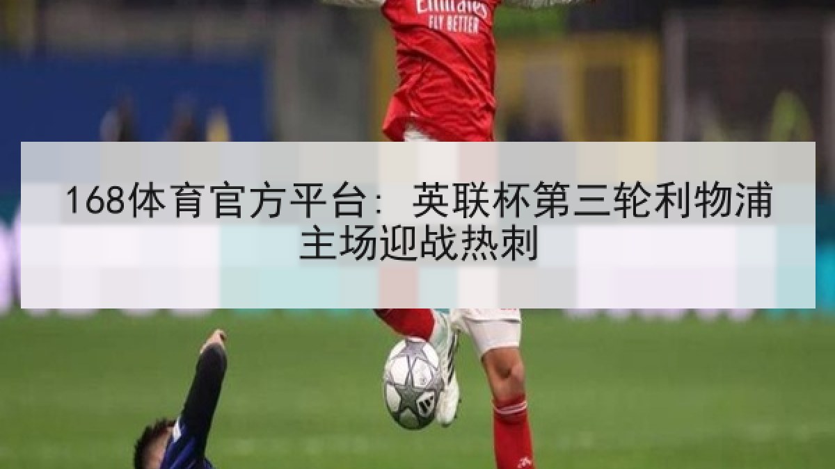 168体育官方平台: 英联杯第三轮利物浦主场迎战热刺
